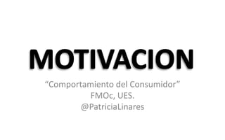 MOTIVACION “Comportamiento del Consumidor” FMOc, UES. @PatriciaLinares 