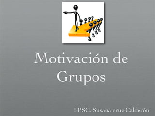 Motivación de
Grupos
LPSC. Susana cruz Calderón
 