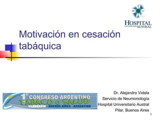 1
Motivación en cesación
tabáquica
Dr. Alejandro Videla
Servicio de Neumonología
Hospital Universitario Austral
Pilar, Buenos Aires
 