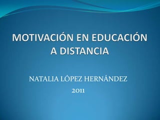 MOTIVACIÓN EN EDUCACIÓN A DISTANCIA NATALIA LÓPEZ HERNÁNDEZ 2011 
