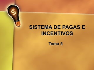 SISTEMA DE PAGAS ESISTEMA DE PAGAS E
INCENTIVOSINCENTIVOS
Tema 5Tema 5
 