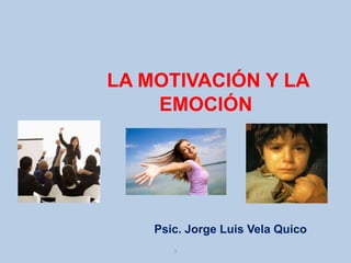 1
LA MOTIVACIÓN Y LA
EMOCIÓN
Psic. Jorge Luis Vela Quico
 