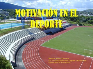 MOTIVACIÓN EN EL DEPORTE Mauricio Muñoz Quezada Lic. en Educación Física Deporte y Recreación Universidad de El salvador  