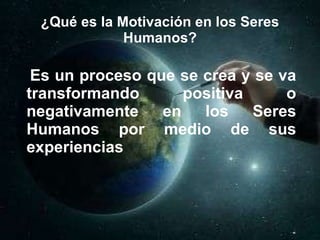 ¿Qué es la Motivación en los Seres Humanos? <ul><li>Es un proceso que se crea y se va transformando positiva o negativamen...