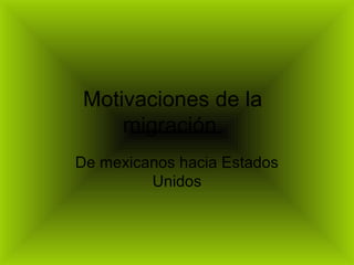 Motivaciones de la
migración
De mexicanos hacia Estados
Unidos
 