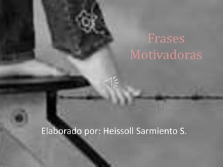 Frases
Motivadoras
Elaborado por: Heissoll Sarmiento S.
 
