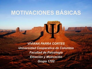 MOTIVACIONES BÁSICAS VIVIANA PARRA CORTES Universidad Cooperativa de Colombia Facultad de Psicología Emoción y Motivación Grupo 1702 
