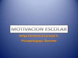 MOTIVACION ESCOLAR Helga Clemencia Carvajal S. Psicopedagoga- Docente 
