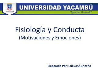 Fisiología y Conducta
(Motivaciones y Emociones)
Elaborado Por: Erik José Briceño
 