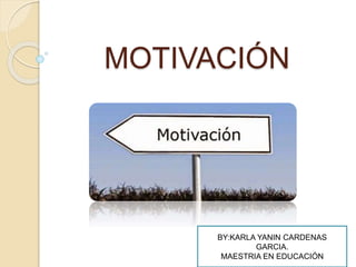 MOTIVACIÓN
BY:KARLA YANIN CARDENAS
GARCIA.
MAESTRIA EN EDUCACIÓN
 
