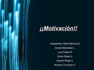 Page 1
¡¡Motivación!!¡¡Motivación!!
Integrantes: Mario Berríos B.
Daniel Monárdez L.
Luis Felipe R.
Dixon Rojas A.
Andrés Rojas C.
Ricardo Troncoso C.
 