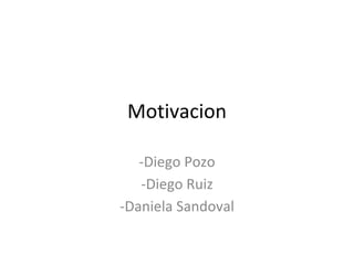 Motivacion
-Diego Pozo
-Diego Ruiz
-Daniela Sandoval
 