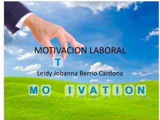 MOTIVACION LABORAL
Leidy Johanna Berrio Cardona
 