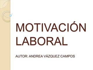 MOTIVACIÓN
LABORAL
AUTOR: ANDREA VÁZQUEZ CAMPOS
 