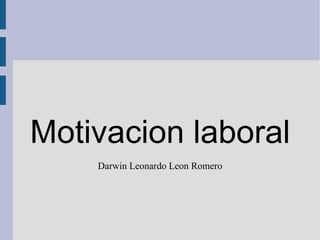 Motivacion laboral
    Darwin Leonardo Leon Romero
 