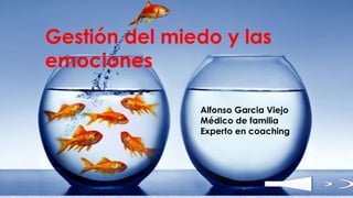 Gestión del miedo y las
emociones
Alfonso Garcia Viejo
Médico de familia
Experto en coaching
 