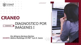 DIAGNOSTICO POR
IMÁGENES I
CRANEO
Dra Milagros Barboza Benites
Médico Radiólogo CH PNP “Luis N. Saenz
 