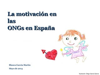 Blanca García Martín
Mayo de 2014
Ilustración: Diego García García
La motivación en
las
ONGs en España
 