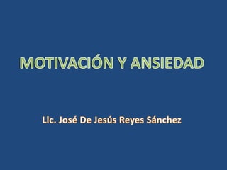 MOTIVACIÓN Y ANSIEDAD Lic. José De Jesús Reyes Sánchez 