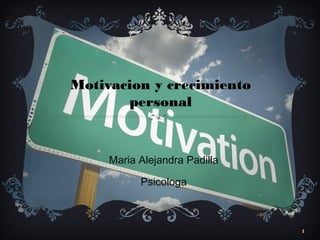 1
Motivacion y crecimiento
personal
Maria Alejandra Padilla
Psicologa
 
