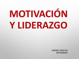 MOTIVACIÓN
Y LIDERAZGO
ANDRES RINCON
ENFERMERO
 