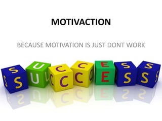 MOTIVACTION

BECAUSE MOTIVATION IS JUST DONT WORK
 