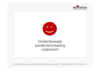 ;)
                        On(der)bewuste
                      sociale beïnvloeding
                           onderzocht



On(der)bewuste sociale beïnvloeding onderzocht | Motivaction | 25-7-2012 | 1
 