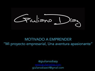 MOTIVADO A EMPRENDER
“Mi proyecto empresarial, Una aventura apasionante”
@giulianodiazy
www.giulianodiaz.com
giulianodiazeirl@gmail.com
 