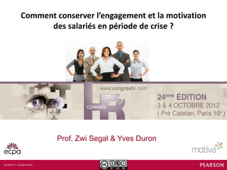 Comment conserver l’engagement et la motivation
      des salariés en période de crise ?




                   Prof. Zwi Segal
                    Yves Duron
         Prof. Zwi Segal & Yves Duron
 
