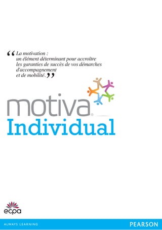 Individual
La motivation :
un élément déterminant pour accroître
les garanties de succès de vos démarches
d'accompagnement
et de mobilité.
 
