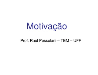 Motivação
Prof. Raul Pessolani – TEM – UFF
 