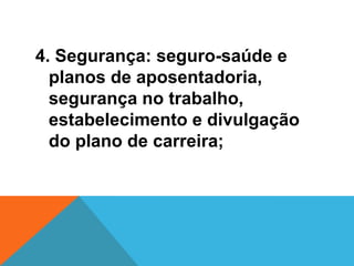 4. Segurança: seguro-saúde e
  planos de aposentadoria,
  segurança no trabalho,
  estabelecimento e divulgação
  do plano de carreira;
 