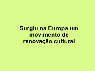 Surgiu na Europa um movimento de renovação cultural 