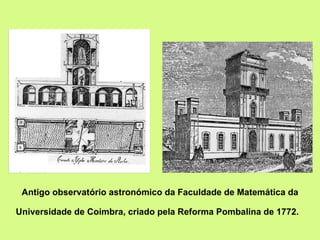 Antigo observatório astronómico da Faculdade de Matemática da Universidade de Coimbra, criado pela Reforma Pombalina de 1772.   