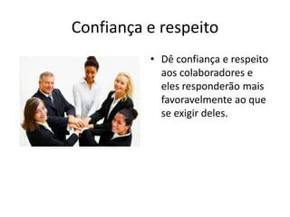 Confiança e respeitoDê confiança e respeito aos colaboradores e eles responderão mais favoravelmente ao que se exigir deles.