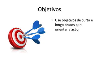 ObjetivosUse objetivos de curto e longo prazos para orientar a ação.