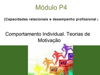 1
Módulo P4
(Capacidades relacionais e desempenho profissional )
Comportamento Individual. Teorias de
Motivação
 