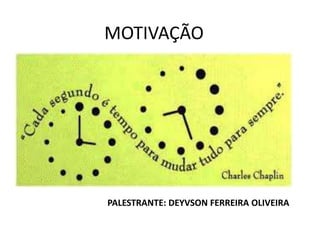 MOTIVAÇÃO 
PALESTRANTE: DEYVSON FERREIRA OLIVEIRA 
 