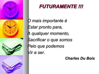FUTURAMENTE !!!FUTURAMENTE !!!
O mais importante éO mais importante é
Estar pronto para,Estar pronto para,
A qualquer momento,A qualquer momento,
Sacrificar o que somosSacrificar o que somos
Pelo que podemosPelo que podemos
Vir a ser.Vir a ser.
Charles Du BoisCharles Du Bois
 