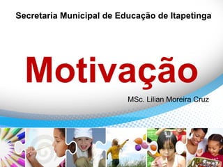 Motivação
MSc. Lilian Moreira Cruz
Secretaria Municipal de Educação de Itapetinga
 