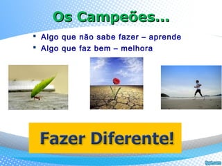 Os Campeões...Os Campeões...
 Algo que não sabe fazer – aprende
 Algo que faz bem – melhora
 