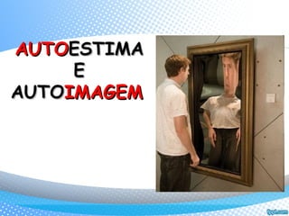 AUTOAUTOESTIMAESTIMA
EE
AUTOAUTOIMAGEMIMAGEM
 