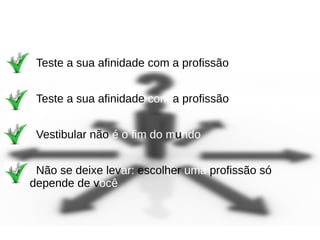 Teste a sua afinidade com a profissão
Teste a sua afinidade com a profissão
Vestibular não é o fim do mundo
Não se deixe levar: escolher uma profissão só
depende de você
 