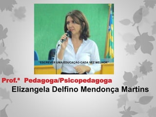 Elizangela Delfino Mendonça Martins
Prof.ª Pedagoga/Psicopedagoga
 