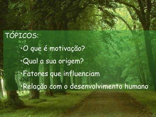 TÓPICOS:
   •O que é motivação?
   •Qual a sua origem?
   •Fatores que influenciam
   •Relação com o desenvolvimento humano
 