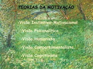 TEORIAS DA MOTIVAÇÃO


•Visão Instintiva-Motivacional

 •Visão Psicanalítica

 •Visão Humanista

 •Visão Comportamentalista

 •Visão Cognitivista
 