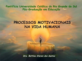 Pontifícia Universidade Católica do Rio Grande do Sul
             Pós-Graduação em Educação



     PROCESSOS MOTIVACIONAIS
          NA VIDA HUMANA




            Dra. Bettina Steren dos Santos
 