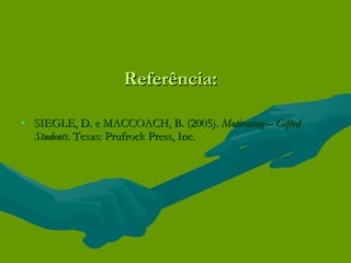 Referência: SIEGLE, D. e MACCOACH, B. (2005).  Motivating – Gifted Students . Texas: Prufrock Press, Inc. 