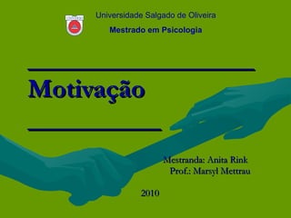 _________________ Motivação __________ Mestranda: Anita Rink  Prof.: Marsyl Mettrau 2010  Universidade Salgado de Oliveira Mestrado em Psicologia 