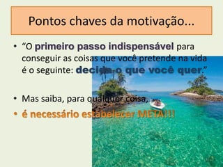 • “O primeiro passo indispensável para
conseguir as coisas que você pretende na vida
é o seguinte: decida o que você quer.”
• Mas saiba, para qualquer coisa,
11
Pontos chaves da motivação...
 